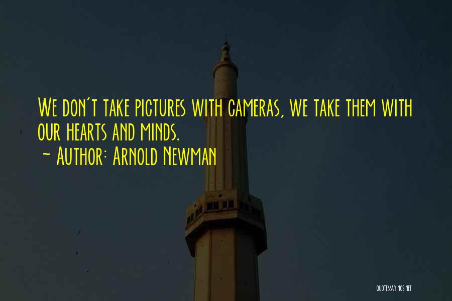 Arnold Newman Quotes: We Don't Take Pictures With Cameras, We Take Them With Our Hearts And Minds.