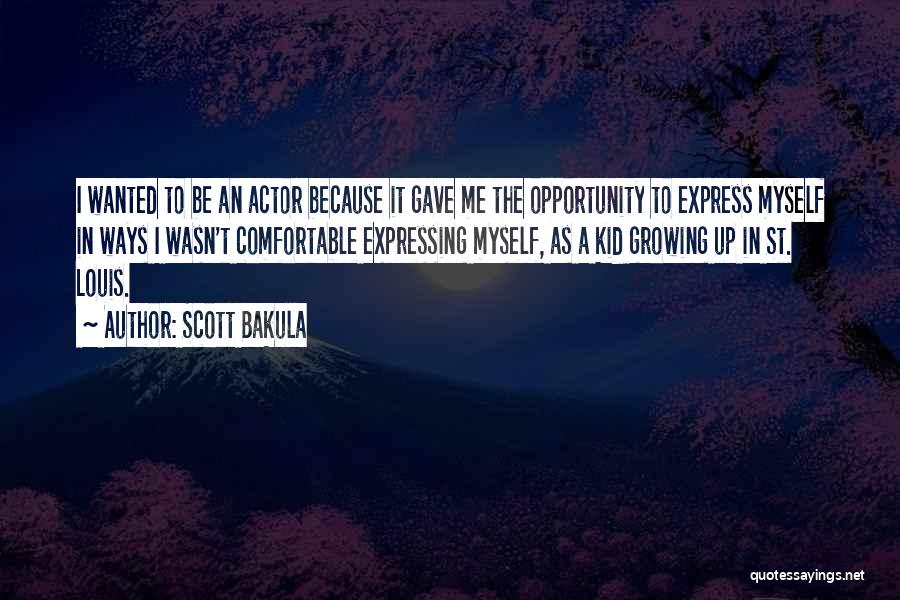 Scott Bakula Quotes: I Wanted To Be An Actor Because It Gave Me The Opportunity To Express Myself In Ways I Wasn't Comfortable