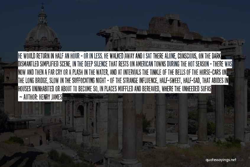 Henry James Quotes: He Would Return In Half An Hour - Or In Less. He Walked Away And I Sat There Alone, Conscious,