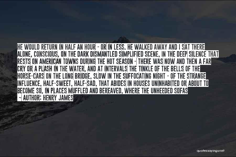 Henry James Quotes: He Would Return In Half An Hour - Or In Less. He Walked Away And I Sat There Alone, Conscious,