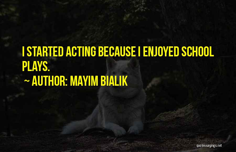 Mayim Bialik Quotes: I Started Acting Because I Enjoyed School Plays.