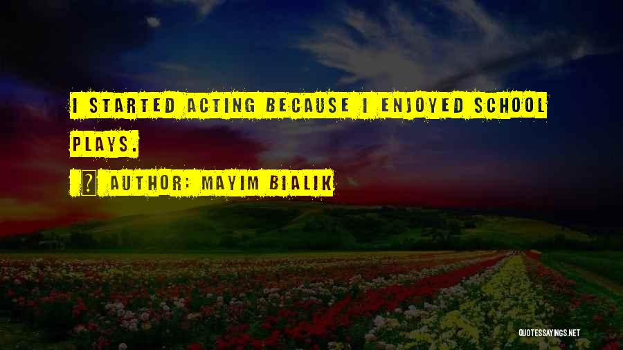 Mayim Bialik Quotes: I Started Acting Because I Enjoyed School Plays.