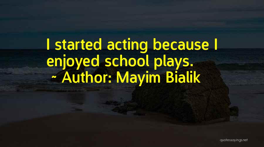 Mayim Bialik Quotes: I Started Acting Because I Enjoyed School Plays.