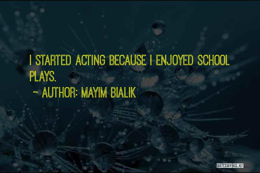 Mayim Bialik Quotes: I Started Acting Because I Enjoyed School Plays.