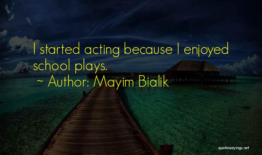 Mayim Bialik Quotes: I Started Acting Because I Enjoyed School Plays.
