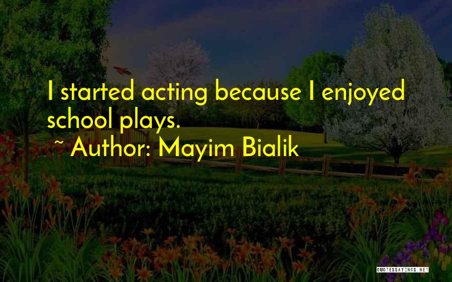 Mayim Bialik Quotes: I Started Acting Because I Enjoyed School Plays.