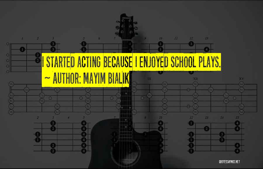 Mayim Bialik Quotes: I Started Acting Because I Enjoyed School Plays.