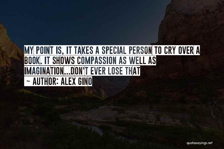 Alex Gino Quotes: My Point Is, It Takes A Special Person To Cry Over A Book. It Shows Compassion As Well As Imagination...don't
