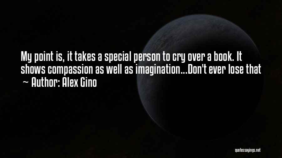 Alex Gino Quotes: My Point Is, It Takes A Special Person To Cry Over A Book. It Shows Compassion As Well As Imagination...don't