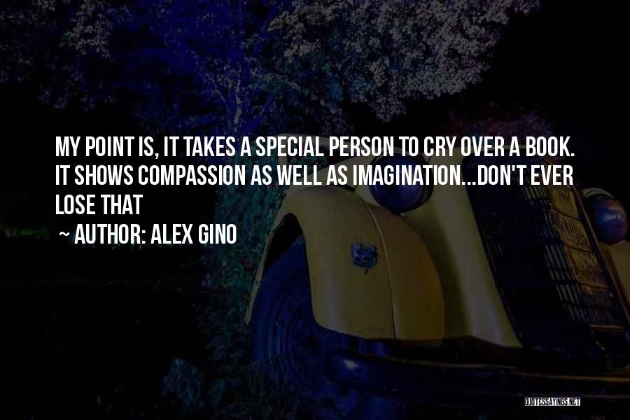 Alex Gino Quotes: My Point Is, It Takes A Special Person To Cry Over A Book. It Shows Compassion As Well As Imagination...don't