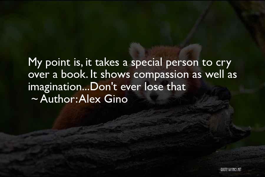Alex Gino Quotes: My Point Is, It Takes A Special Person To Cry Over A Book. It Shows Compassion As Well As Imagination...don't