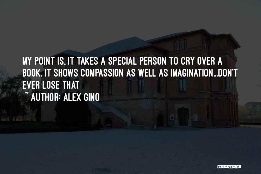 Alex Gino Quotes: My Point Is, It Takes A Special Person To Cry Over A Book. It Shows Compassion As Well As Imagination...don't