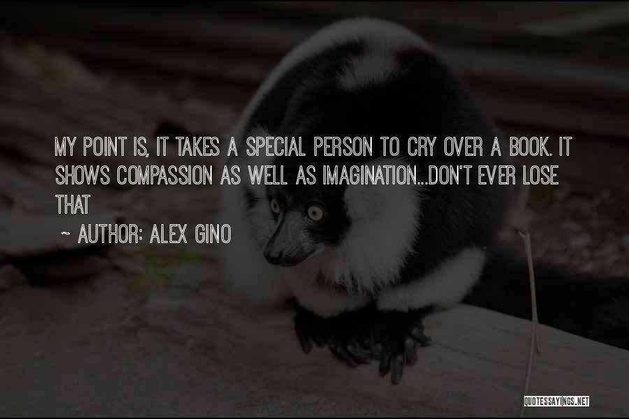 Alex Gino Quotes: My Point Is, It Takes A Special Person To Cry Over A Book. It Shows Compassion As Well As Imagination...don't