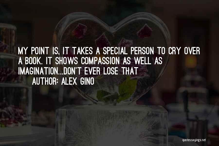 Alex Gino Quotes: My Point Is, It Takes A Special Person To Cry Over A Book. It Shows Compassion As Well As Imagination...don't