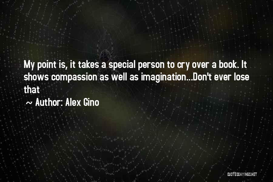 Alex Gino Quotes: My Point Is, It Takes A Special Person To Cry Over A Book. It Shows Compassion As Well As Imagination...don't