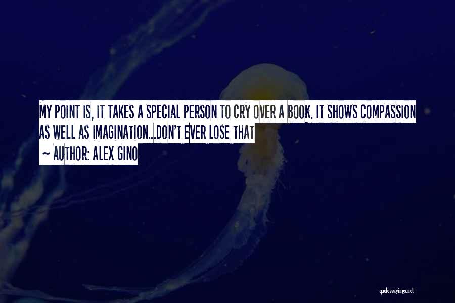 Alex Gino Quotes: My Point Is, It Takes A Special Person To Cry Over A Book. It Shows Compassion As Well As Imagination...don't