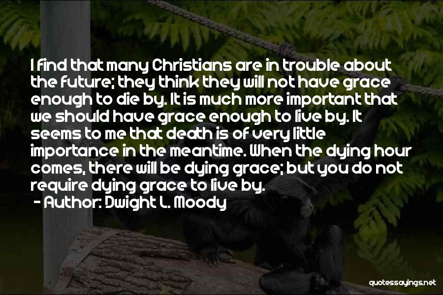 Dwight L. Moody Quotes: I Find That Many Christians Are In Trouble About The Future; They Think They Will Not Have Grace Enough To