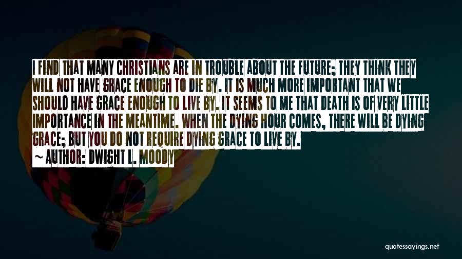 Dwight L. Moody Quotes: I Find That Many Christians Are In Trouble About The Future; They Think They Will Not Have Grace Enough To