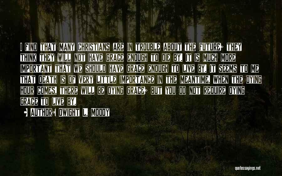 Dwight L. Moody Quotes: I Find That Many Christians Are In Trouble About The Future; They Think They Will Not Have Grace Enough To