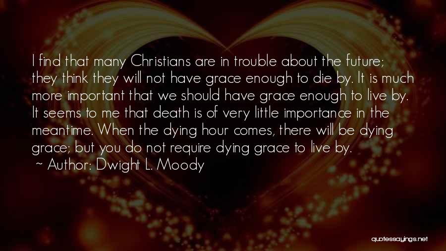 Dwight L. Moody Quotes: I Find That Many Christians Are In Trouble About The Future; They Think They Will Not Have Grace Enough To