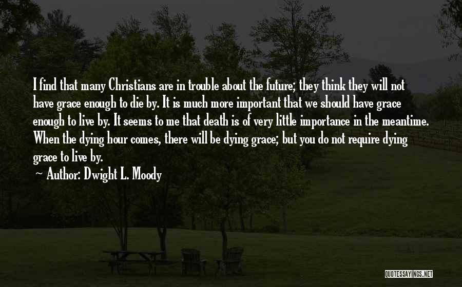 Dwight L. Moody Quotes: I Find That Many Christians Are In Trouble About The Future; They Think They Will Not Have Grace Enough To