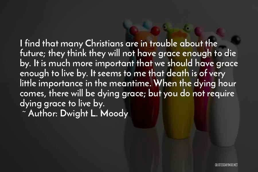 Dwight L. Moody Quotes: I Find That Many Christians Are In Trouble About The Future; They Think They Will Not Have Grace Enough To