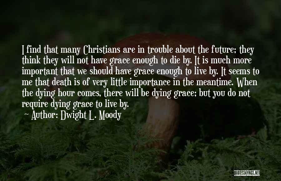 Dwight L. Moody Quotes: I Find That Many Christians Are In Trouble About The Future; They Think They Will Not Have Grace Enough To