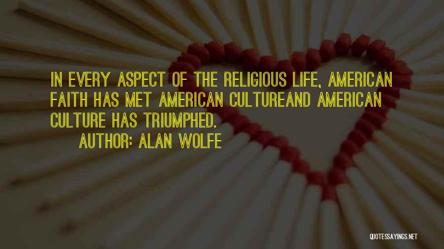 Alan Wolfe Quotes: In Every Aspect Of The Religious Life, American Faith Has Met American Cultureand American Culture Has Triumphed.