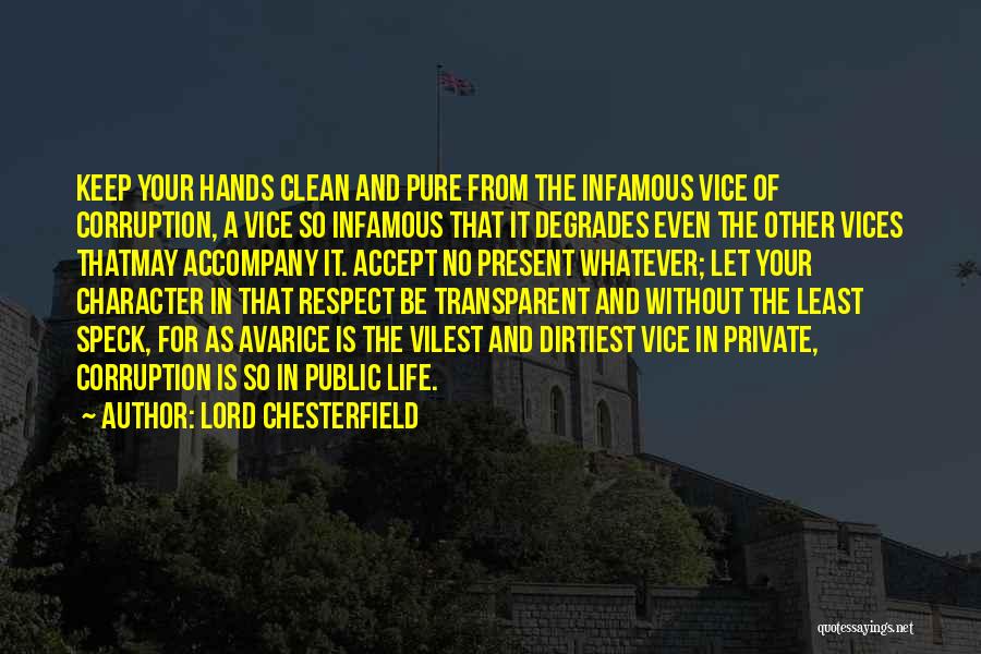 Lord Chesterfield Quotes: Keep Your Hands Clean And Pure From The Infamous Vice Of Corruption, A Vice So Infamous That It Degrades Even