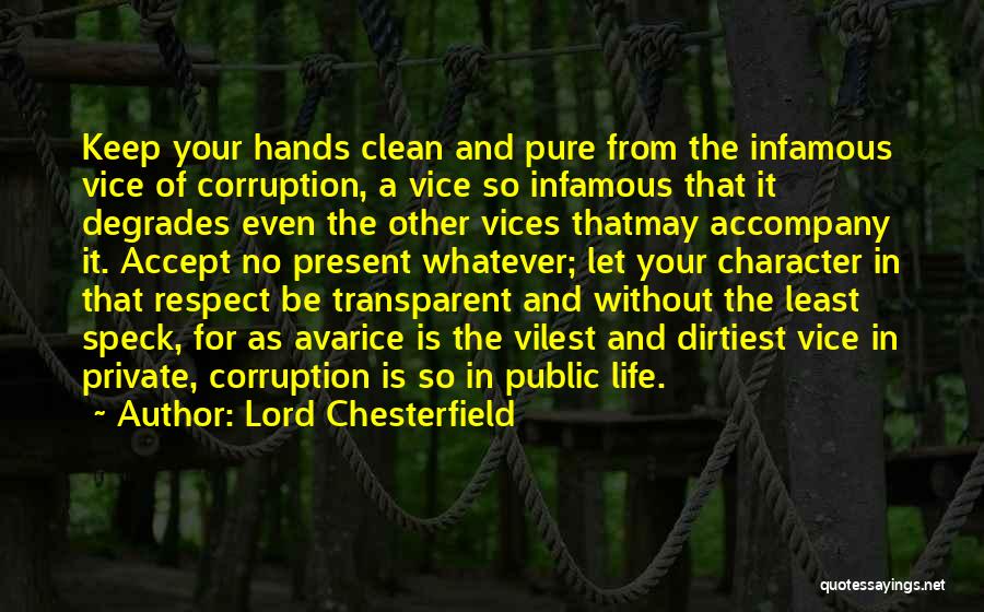 Lord Chesterfield Quotes: Keep Your Hands Clean And Pure From The Infamous Vice Of Corruption, A Vice So Infamous That It Degrades Even