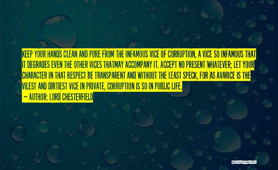 Lord Chesterfield Quotes: Keep Your Hands Clean And Pure From The Infamous Vice Of Corruption, A Vice So Infamous That It Degrades Even