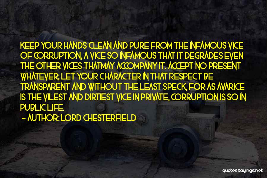 Lord Chesterfield Quotes: Keep Your Hands Clean And Pure From The Infamous Vice Of Corruption, A Vice So Infamous That It Degrades Even