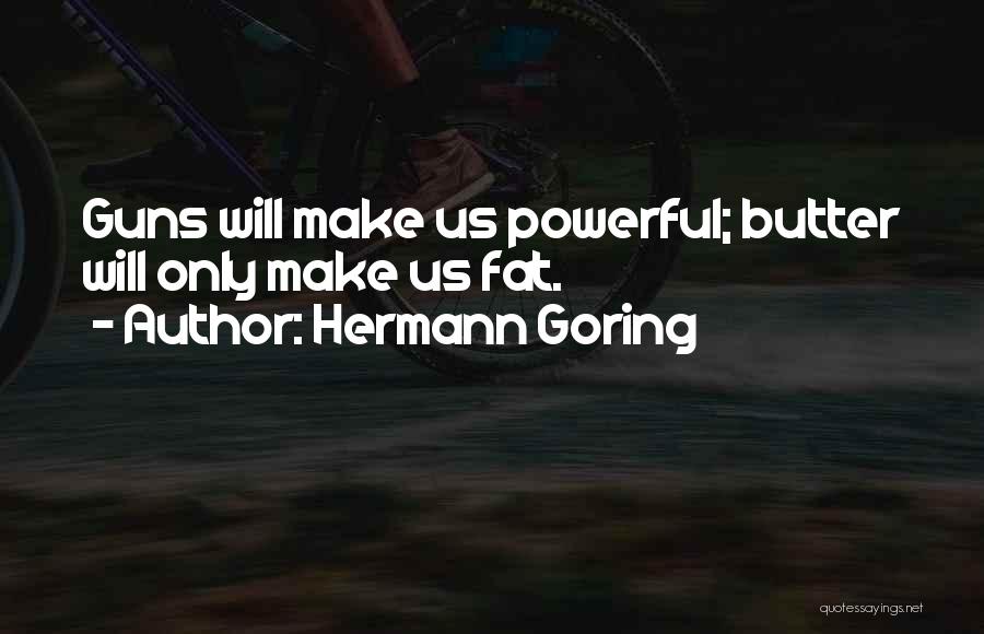 Hermann Goring Quotes: Guns Will Make Us Powerful; Butter Will Only Make Us Fat.