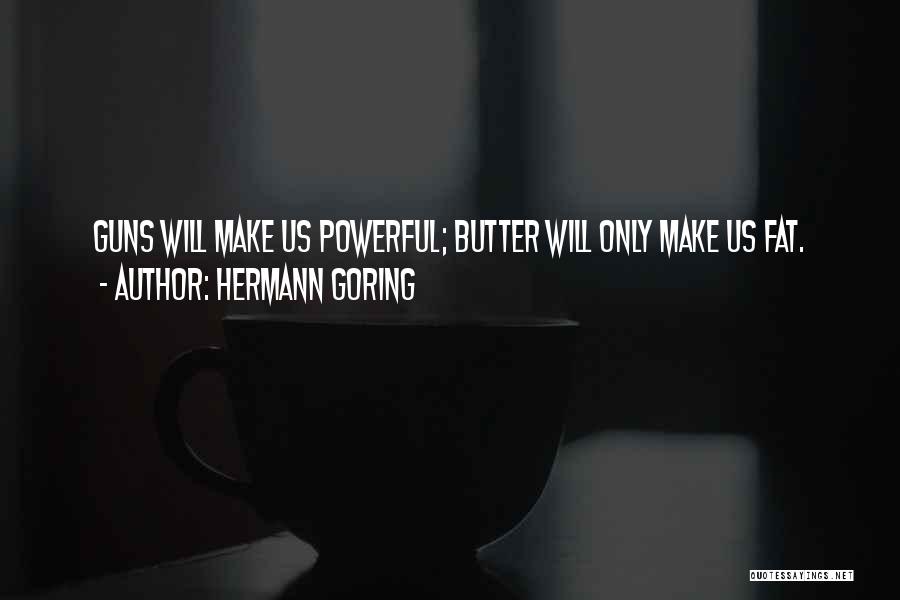 Hermann Goring Quotes: Guns Will Make Us Powerful; Butter Will Only Make Us Fat.