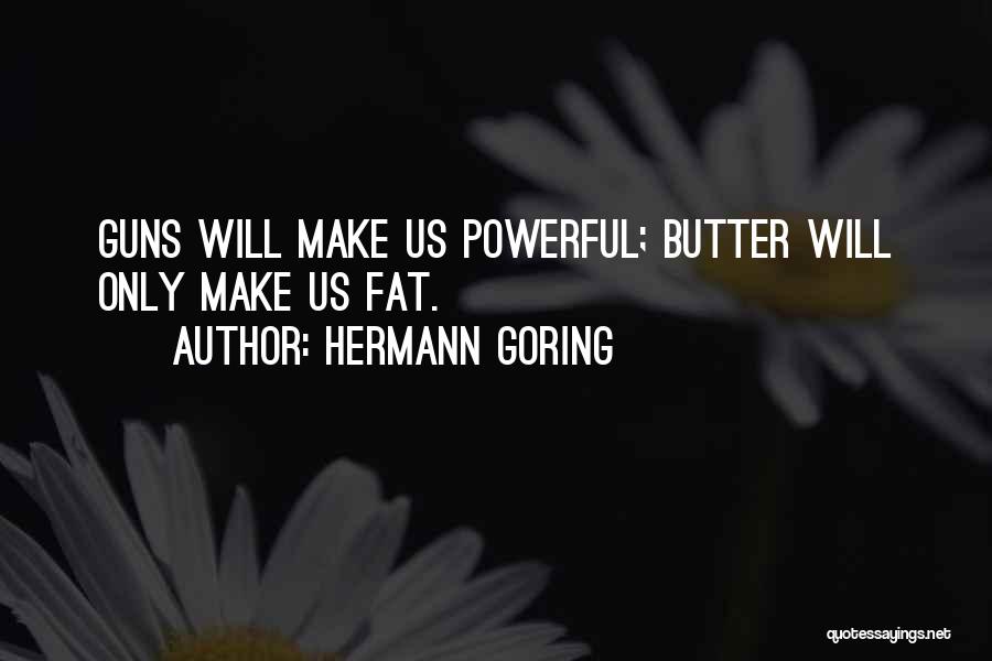 Hermann Goring Quotes: Guns Will Make Us Powerful; Butter Will Only Make Us Fat.