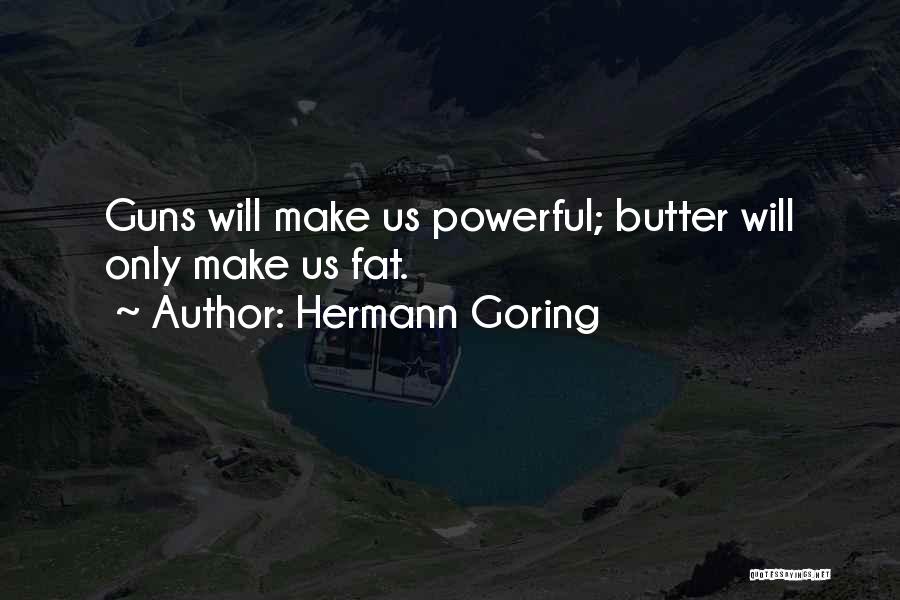 Hermann Goring Quotes: Guns Will Make Us Powerful; Butter Will Only Make Us Fat.