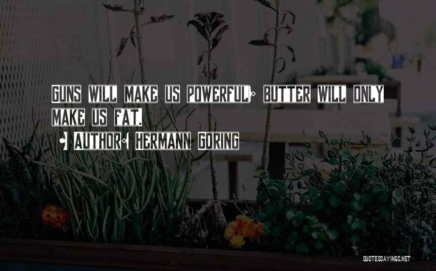 Hermann Goring Quotes: Guns Will Make Us Powerful; Butter Will Only Make Us Fat.