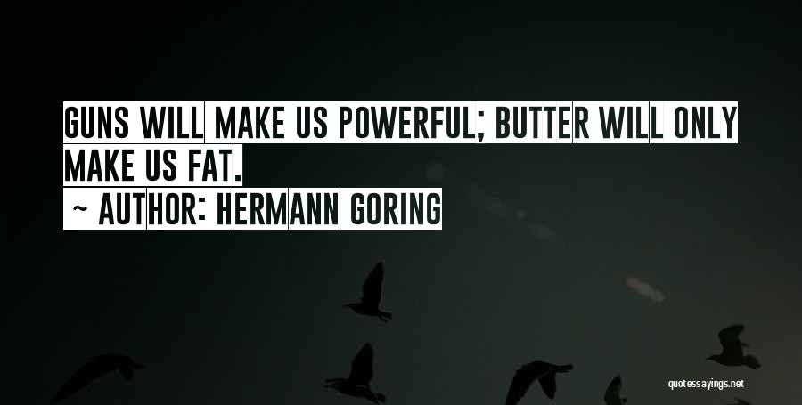 Hermann Goring Quotes: Guns Will Make Us Powerful; Butter Will Only Make Us Fat.