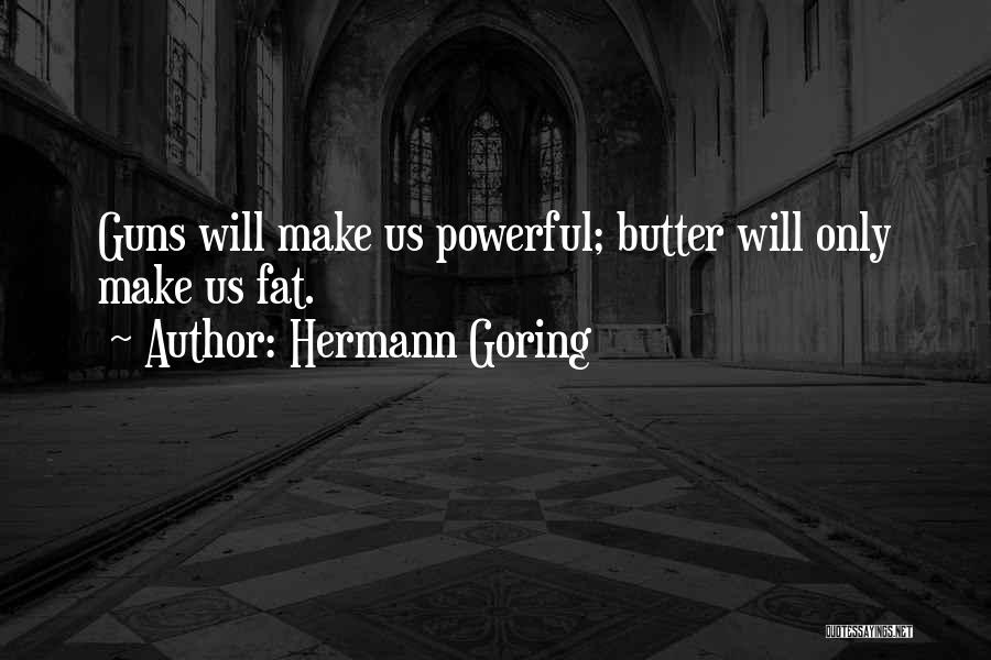 Hermann Goring Quotes: Guns Will Make Us Powerful; Butter Will Only Make Us Fat.