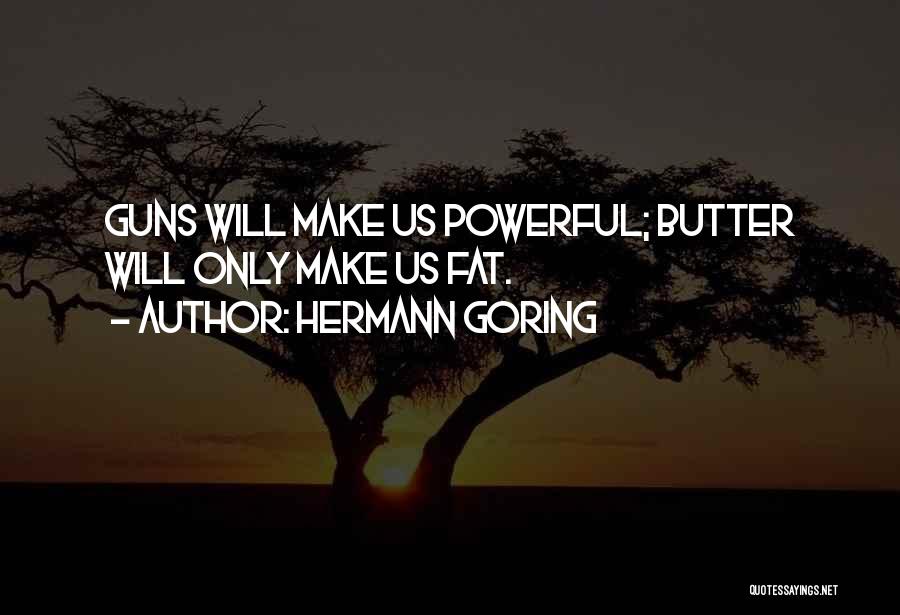 Hermann Goring Quotes: Guns Will Make Us Powerful; Butter Will Only Make Us Fat.