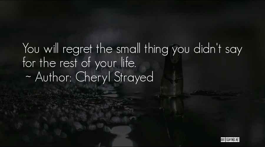 Cheryl Strayed Quotes: You Will Regret The Small Thing You Didn't Say For The Rest Of Your Life.