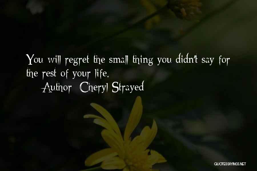 Cheryl Strayed Quotes: You Will Regret The Small Thing You Didn't Say For The Rest Of Your Life.