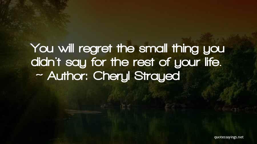 Cheryl Strayed Quotes: You Will Regret The Small Thing You Didn't Say For The Rest Of Your Life.