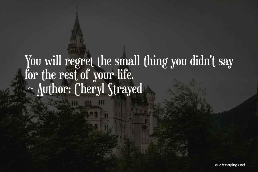 Cheryl Strayed Quotes: You Will Regret The Small Thing You Didn't Say For The Rest Of Your Life.