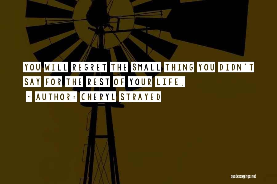 Cheryl Strayed Quotes: You Will Regret The Small Thing You Didn't Say For The Rest Of Your Life.