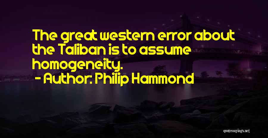 Philip Hammond Quotes: The Great Western Error About The Taliban Is To Assume Homogeneity.