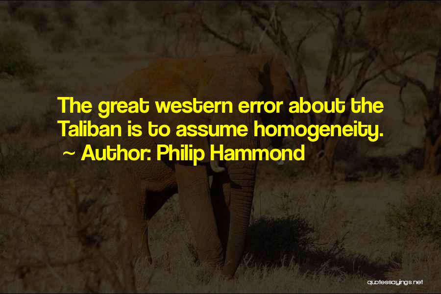 Philip Hammond Quotes: The Great Western Error About The Taliban Is To Assume Homogeneity.