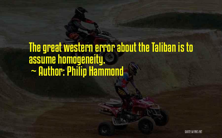 Philip Hammond Quotes: The Great Western Error About The Taliban Is To Assume Homogeneity.