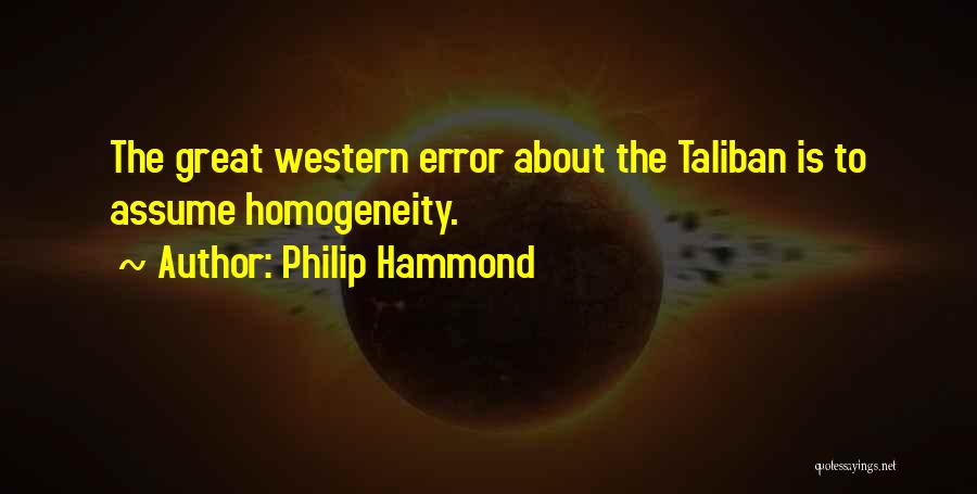 Philip Hammond Quotes: The Great Western Error About The Taliban Is To Assume Homogeneity.