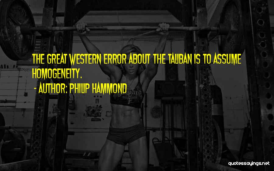 Philip Hammond Quotes: The Great Western Error About The Taliban Is To Assume Homogeneity.